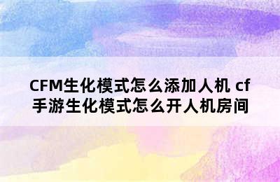 CFM生化模式怎么添加人机 cf手游生化模式怎么开人机房间